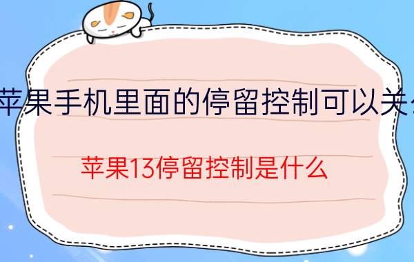 苹果手机里面的停留控制可以关么 苹果13停留控制是什么？